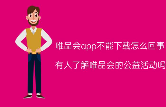 唯品会app不能下载怎么回事 有人了解唯品会的公益活动吗？如何报名参加？